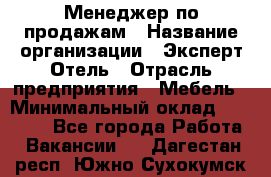 Менеджер по продажам › Название организации ­ Эксперт Отель › Отрасль предприятия ­ Мебель › Минимальный оклад ­ 50 000 - Все города Работа » Вакансии   . Дагестан респ.,Южно-Сухокумск г.